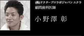 (株)ドクタープロラボジャパン エクラ 顧問歯科医師 小野澤 彰